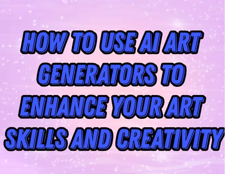 How to Use AI Art Generators to Enhance Your Art Skills and Creativity